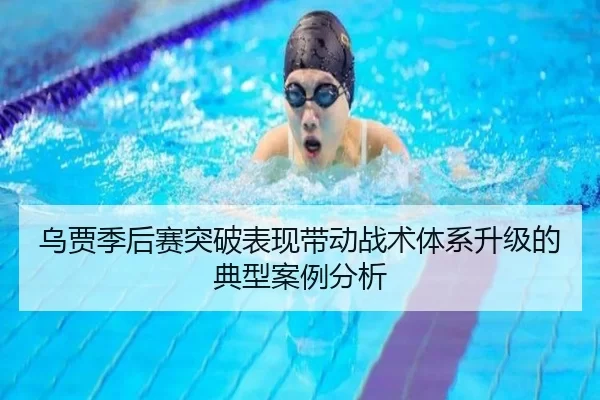 乌贾季后赛突破表现带动战术体系升级的典型案例分析